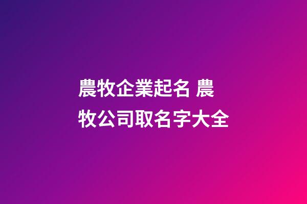 農牧企業起名 農牧公司取名字大全-第1張-公司起名-玄機派